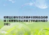 哈啰出行單車忘記關(guān)鎖多長時間會自動停掉（哈啰單車忘記關(guān)鎖了手機能關(guān)嗎簡介介紹）