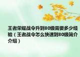 王者榮耀戰(zhàn)令升到80級需要多少經(jīng)驗（王者戰(zhàn)令怎么快速到80級簡介介紹）