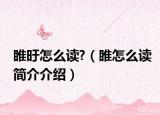 睢旴怎么讀?（睢怎么讀簡介介紹）
