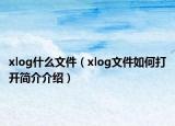 xlog什么文件（xlog文件如何打開簡介介紹）