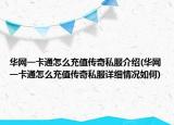 華網(wǎng)一卡通怎么充值傳奇私服介紹(華網(wǎng)一卡通怎么充值傳奇私服詳細(xì)情況如何)