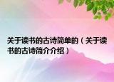 關(guān)于讀書(shū)的古詩(shī)簡(jiǎn)單的（關(guān)于讀書(shū)的古詩(shī)簡(jiǎn)介介紹）