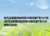 起凡玩家原創(chuàng)如何用CE修改器T勢力介紹(起凡玩家原創(chuàng)如何用CE修改器T勢力詳細(xì)情況如何)