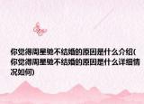 你覺(jué)得周星馳不結(jié)婚的原因是什么介紹(你覺(jué)得周星馳不結(jié)婚的原因是什么詳細(xì)情況如何)