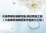 大連有哪些海鮮市場,附近有加工的（大連哪有海鮮批發(fā)市場簡介介紹）