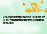 山東小學(xué)教師教育網(wǎng)遠程研修什么時候開始介紹(山東小學(xué)教師教育網(wǎng)遠程研修什么時候開始詳細情況如何)