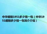 中華細(xì)煙1951多少錢一包（中華1951細(xì)煙多少錢一包簡(jiǎn)介介紹）