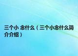 三個(gè)小 念什么（三個(gè)小念什么簡(jiǎn)介介紹）