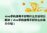 vivo手機信號不好有什么方法可以解決（vivo手機信號不好怎么辦簡介介紹）