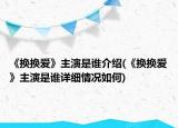 《換換愛》主演是誰介紹(《換換愛》主演是誰詳細情況如何)