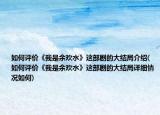 如何評價《我是余歡水》這部劇的大結(jié)局介紹(如何評價《我是余歡水》這部劇的大結(jié)局詳細(xì)情況如何)