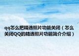 qq怎么把精選照片功能關(guān)閉（怎么關(guān)閉QQ的精選照片功能簡(jiǎn)介介紹）