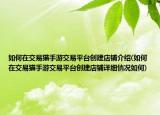 如何在交易貓手游交易平臺(tái)創(chuàng)建店鋪介紹(如何在交易貓手游交易平臺(tái)創(chuàng)建店鋪詳細(xì)情況如何)