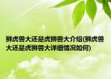 獅虎獸大還是虎獅獸大介紹(獅虎獸大還是虎獅獸大詳細(xì)情況如何)