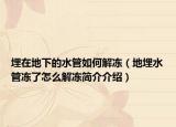 埋在地下的水管如何解凍（地埋水管凍了怎么解凍簡(jiǎn)介介紹）