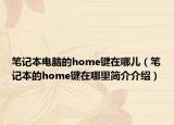 筆記本電腦的home鍵在哪兒（筆記本的home鍵在哪里簡(jiǎn)介介紹）
