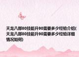 天龍八部80技能升90需要多少經(jīng)驗(yàn)介紹(天龍八部80技能升90需要多少經(jīng)驗(yàn)詳細(xì)情況如何)