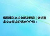 做錯事怎么求女朋友原諒（做錯事求女友原諒的話簡介介紹）