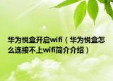 華為悅盒開(kāi)啟wifi（華為悅盒怎么連接不上wifi簡(jiǎn)介介紹）