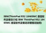 IBM(ThinkPad R52 18465MC 原裝軟件及驅(qū)動介紹 IBM ThinkPad R52 18465MC 原裝軟件及驅(qū)動詳細(xì)情況如何)