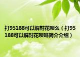 打95188可以解封花唄么（打95188可以解封花唄嗎簡介介紹）