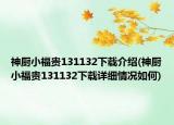 神廚小福貴131132下載介紹(神廚小福貴131132下載詳細(xì)情況如何)