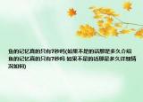 魚的記憶真的只有7秒嗎(如果不是的話那是多久介紹 魚的記憶真的只有7秒嗎 如果不是的話那是多久詳細(xì)情況如何)