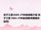 關(guān)于三星(SGH-J708的問(wèn)題介紹 關(guān)于三星 SGH-J708的問(wèn)題詳細(xì)情況如何)
