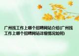 廣州找工作上哪個招聘網(wǎng)站介紹(廣州找工作上哪個招聘網(wǎng)站詳細(xì)情況如何)