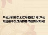 八仙分別是怎么過海的的介紹(八仙分別是怎么過海的的詳細(xì)情況如何)