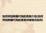 如何辨別韓國代購的真假介紹(如何辨別韓國代購的真假詳細情況如何)