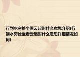 行到水窮處坐看云起時(shí)什么意思介紹(行到水窮處坐看云起時(shí)什么意思詳細(xì)情況如何)