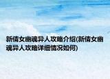 新倩女幽魂異人攻略介紹(新倩女幽魂異人攻略詳細(xì)情況如何)