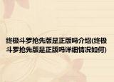 終極斗羅搶先版是正版嗎介紹(終極斗羅搶先版是正版嗎詳細(xì)情況如何)
