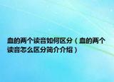 血的兩個(gè)讀音如何區(qū)分（血的兩個(gè)讀音怎么區(qū)分簡(jiǎn)介介紹）