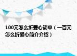 100元怎么折愛心簡單（一百元怎么折愛心簡介介紹）