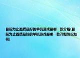 目前為止畫質(zhì)最好的單機(jī)游戲是哪一款介紹(目前為止畫質(zhì)最好的單機(jī)游戲是哪一款詳細(xì)情況如何)
