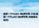 我要一個flash8.0的序列號.介紹(我要一個flash8.0的序列號.詳細(xì)情況如何)