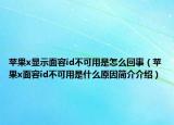 蘋(píng)果x顯示面容id不可用是怎么回事（蘋(píng)果x面容id不可用是什么原因簡(jiǎn)介介紹）