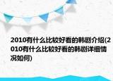 2010有什么比較好看的韓劇介紹(2010有什么比較好看的韓劇詳細(xì)情況如何)