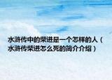 水滸傳中的柴進(jìn)是一個怎樣的人（水滸傳柴進(jìn)怎么死的簡介介紹）