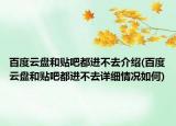 百度云盤和貼吧都進(jìn)不去介紹(百度云盤和貼吧都進(jìn)不去詳細(xì)情況如何)