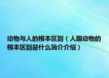 動(dòng)物與人的根本區(qū)別（人跟動(dòng)物的根本區(qū)別是什么簡介介紹）