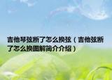 吉他琴弦斷了怎么換弦（吉他弦斷了怎么換圖解簡(jiǎn)介介紹）