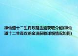 神仙道十二生肖攻略金油獲取介紹(神仙道十二生肖攻略金油獲取詳細(xì)情況如何)