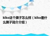 kiko這個(gè)牌子怎么樣（kiko是什么牌子簡(jiǎn)介介紹）