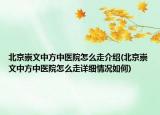 北京崇文中方中醫(yī)院怎么走介紹(北京崇文中方中醫(yī)院怎么走詳細(xì)情況如何)