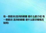 有一首歌詞(流淚的眼睛 是什么歌介紹 有一首歌詞 流淚的眼睛 是什么歌詳細(xì)情況如何)