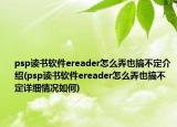 psp讀書軟件ereader怎么弄也搞不定介紹(psp讀書軟件ereader怎么弄也搞不定詳細(xì)情況如何)