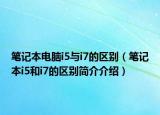 筆記本電腦i5與i7的區(qū)別（筆記本i5和i7的區(qū)別簡(jiǎn)介介紹）